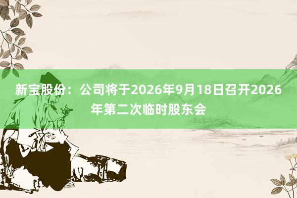 新宝股份：公司将于2026年9月18日召开2026年第二次临时股东会