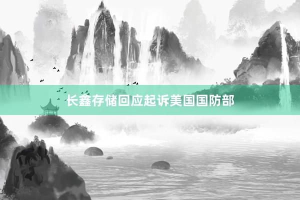 长鑫存储回应起诉美国国防部