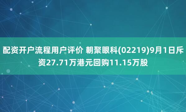 配资开户流程用户评价 朝聚眼科(02219)9月1日斥资27.71万港元回购11.15万股