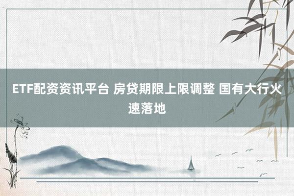 ETF配资资讯平台 房贷期限上限调整 国有大行火速落地
