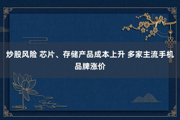 炒股风险 芯片、存储产品成本上升 多家主流手机品牌涨价