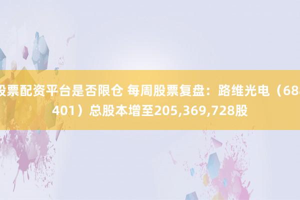 股票配资平台是否限仓 每周股票复盘：路维光电（688401）总股本增至205,369,728股