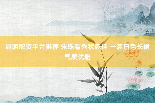 昆明配资平台推荐 朱珠看秀状态佳 一袭白色长裙气质优雅