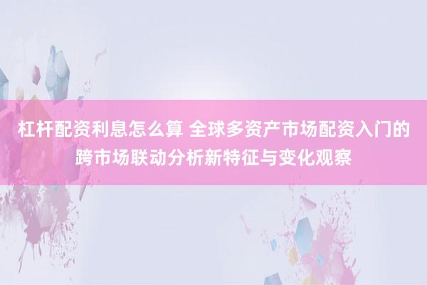 杠杆配资利息怎么算 全球多资产市场配资入门的跨市场联动分析新特征与变化观察