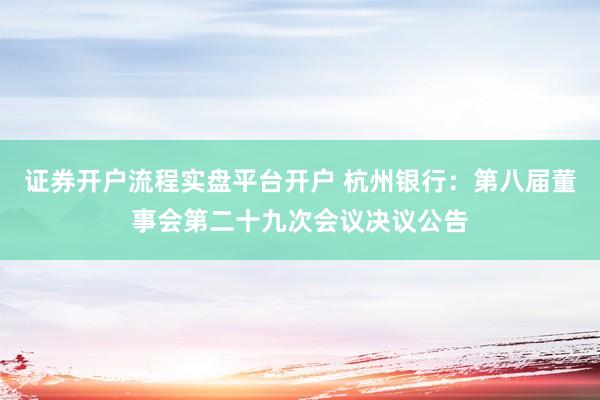 证券开户流程实盘平台开户 杭州银行：第八届董事会第二十九次会议决议公告