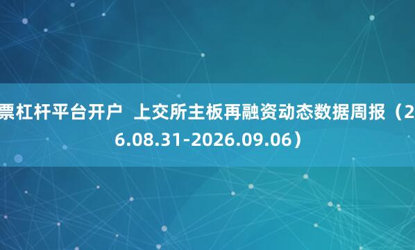 股票杠杆平台开户  上交所主板再融资动态数据周报（2026.08.31-2026.09.06）