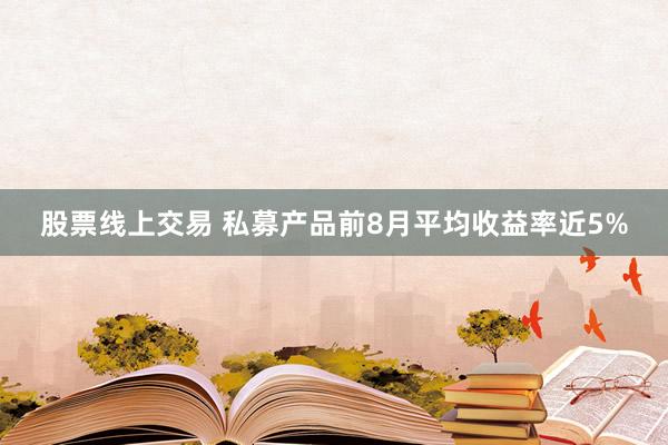 股票线上交易 私募产品前8月平均收益率近5%