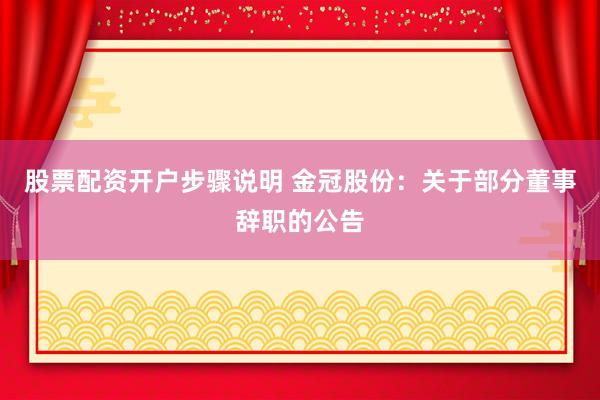 股票配资开户步骤说明 金冠股份：关于部分董事辞职的公告