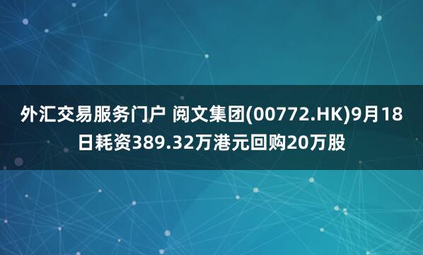 外汇交易服务门户 阅文集团(00772.HK)9月18日耗资389.32万港元回购20万股