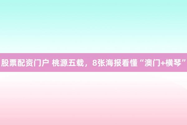 股票配资门户 桃源五载，8张海报看懂“澳门+横琴”