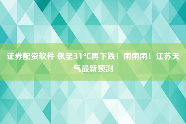 证券配资软件 飙至31℃再下跌！雨雨雨！江苏天气最新预测