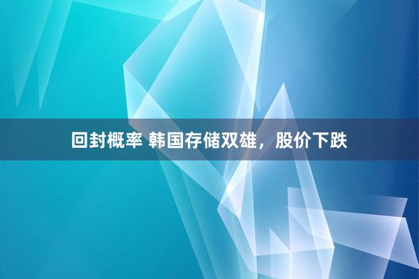回封概率 韩国存储双雄，股价下跌