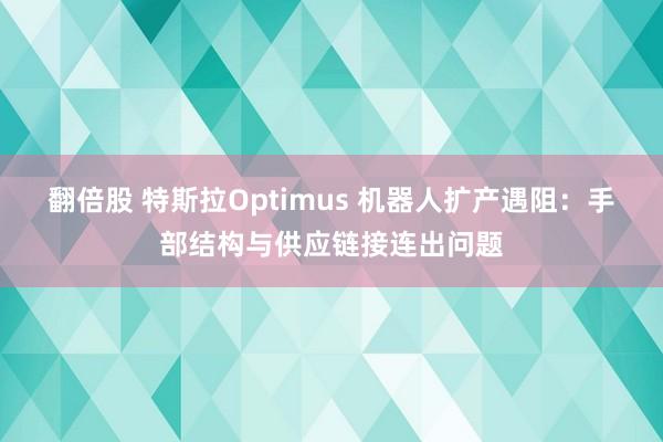 翻倍股 特斯拉Optimus 机器人扩产遇阻：手部结构与供应链接连出问题