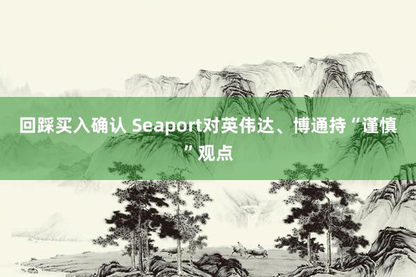 回踩买入确认 Seaport对英伟达、博通持“谨慎”观点