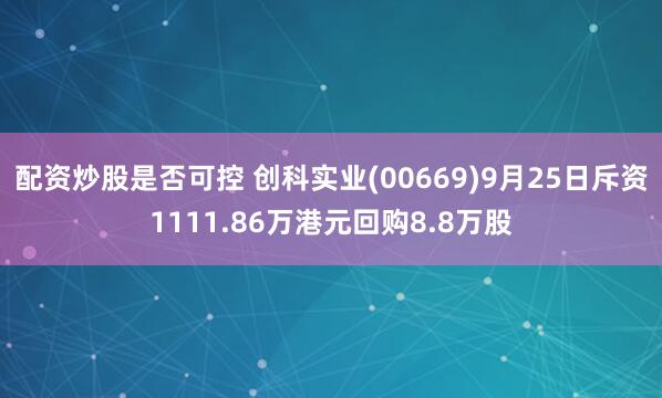 配资炒股是否可控 创科实业(00669)9月25日斥资1111.86万港元回购8.8万股