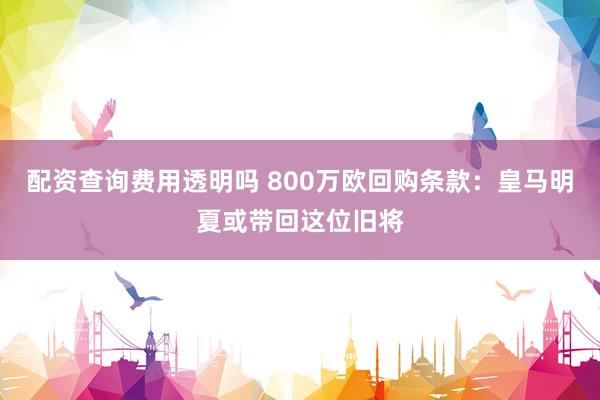 配资查询费用透明吗 800万欧回购条款：皇马明夏或带回这位旧将