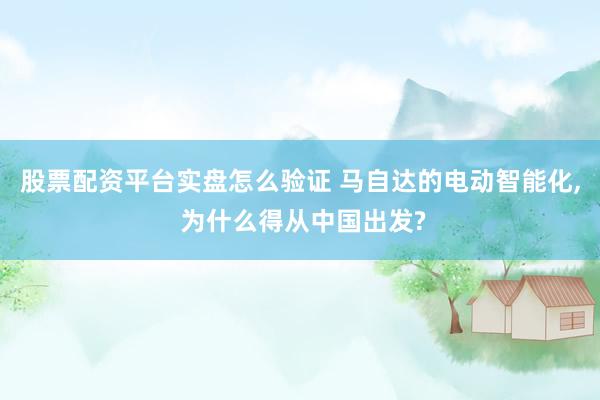 股票配资平台实盘怎么验证 马自达的电动智能化, 为什么得从中国出发?