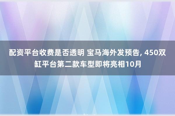 配资平台收费是否透明 宝马海外发预告, 450双缸平台第二款车型即将亮相10月
