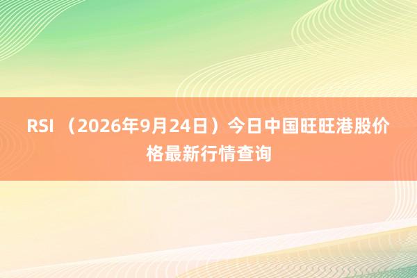 RSI （2026年9月24日）今日中国旺旺港股价格最新行情查询