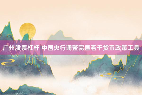 广州股票杠杆 中国央行调整完善若干货币政策工具