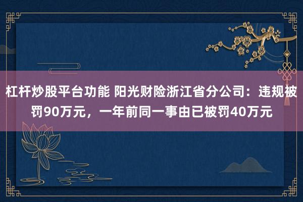 杠杆炒股平台功能 阳光财险浙江省分公司：违规被罚90万元，一年前同一事由已被罚40万元