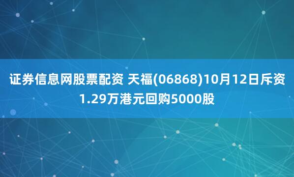 证券信息网股票配资 天福(06868)10月12日斥资1.29万港元回购5000股