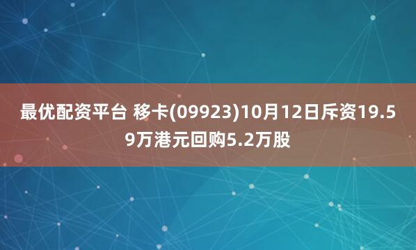 最优配资平台 移卡(09923)10月12日斥资19.59万港元回购5.2万股