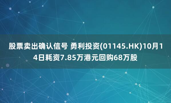 股票卖出确认信号 勇利投资(01145.HK)10月14日耗资7.85万港元回购68万股