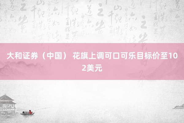 大和证券（中国） 花旗上调可口可乐目标价至102美元
