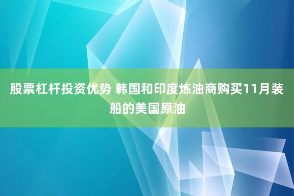 股票杠杆投资优势 韩国和印度炼油商购买11月装船的美国原油