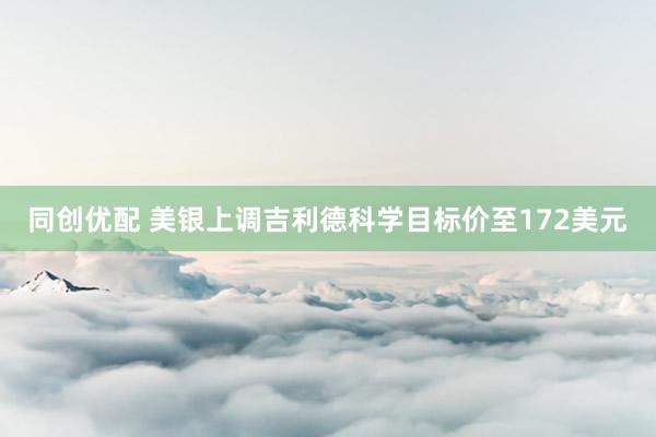 同创优配 美银上调吉利德科学目标价至172美元