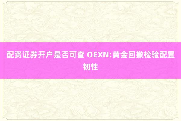 配资证券开户是否可查 OEXN:黄金回撤检验配置韧性
