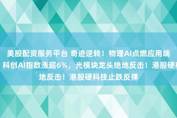 美股配资服务平台 奇迹逆转!物理AI点燃应用端,软件开发、科创AI指数涨超6%,光模块龙头绝地反击!港股硬科技止跌反弹