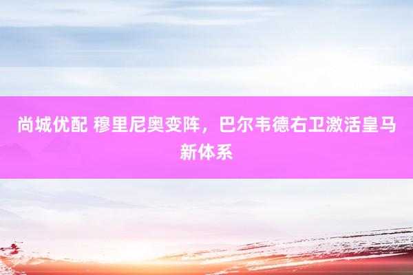 尚城优配 穆里尼奥变阵，巴尔韦德右卫激活皇马新体系
